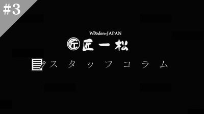 wooden-japan匠一松のスタッフコラム#3